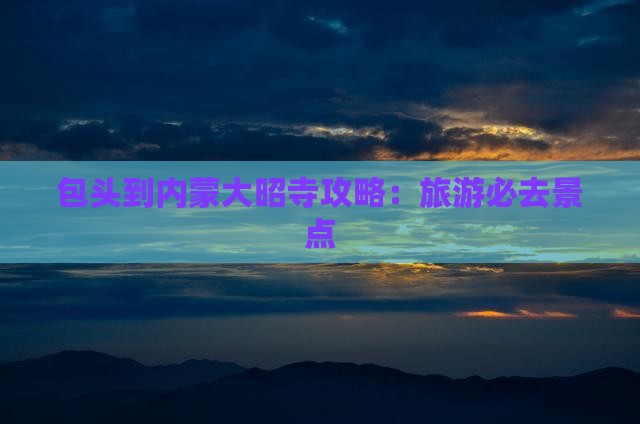 包头到内蒙大召寺攻略