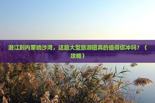 潜江到内蒙响沙湾大型旅游团