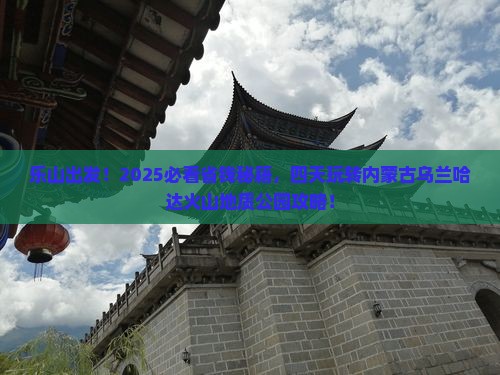 乐山到内蒙乌兰哈达火山地质公园四日游