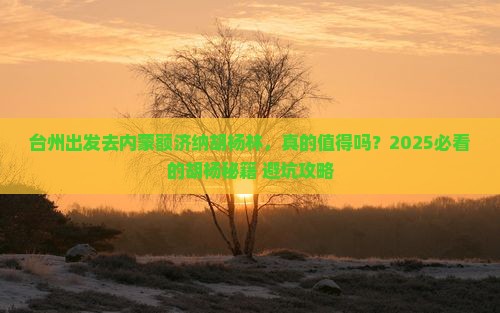 台州去内蒙额济纳胡杨林旅游