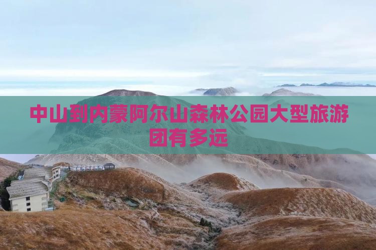 中山到内蒙阿尔山国家森林公园大型旅游团