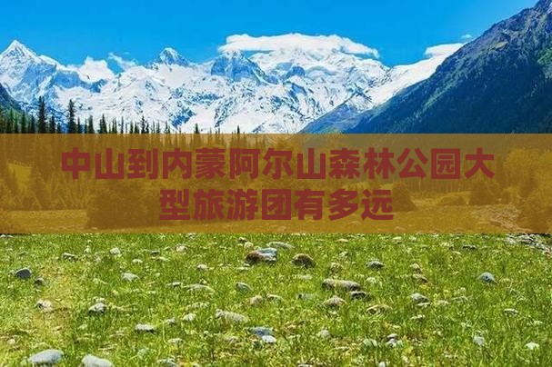 中山到内蒙阿尔山国家森林公园大型旅游团