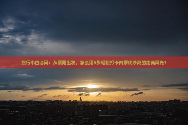 襄樊到内蒙响沙湾景点