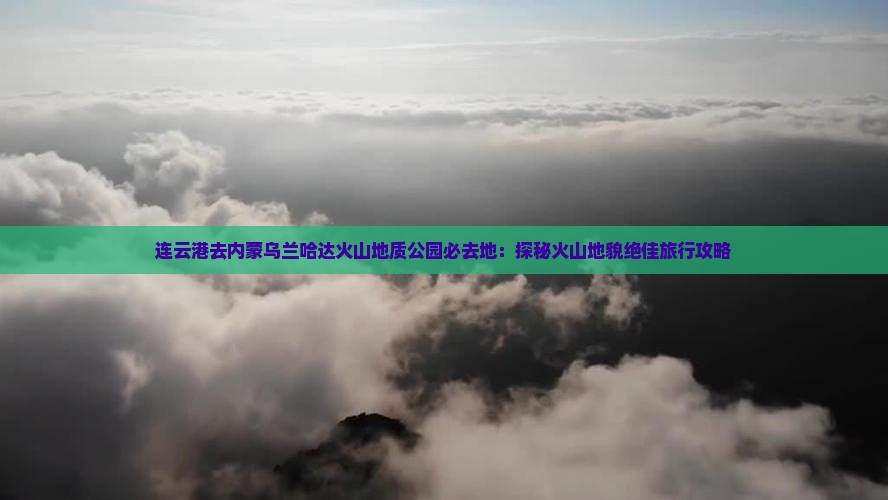 连云港去内蒙乌兰哈达火山地质公园必去地