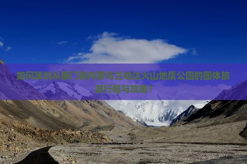 厦门去内蒙乌兰哈达火山地质公园团体旅游