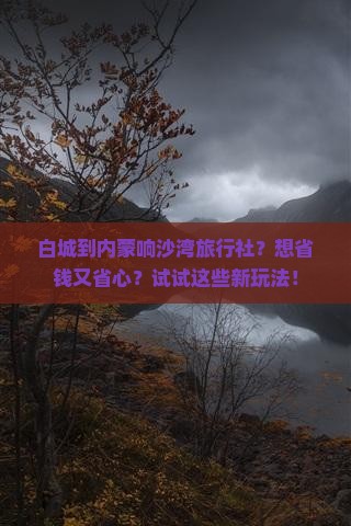 白城到内蒙响沙湾旅行社