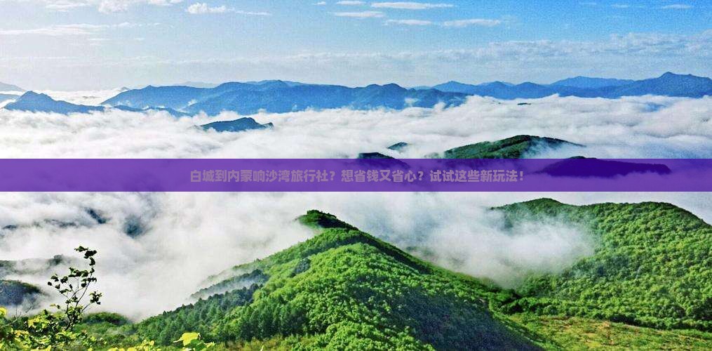 白城到内蒙响沙湾旅行社