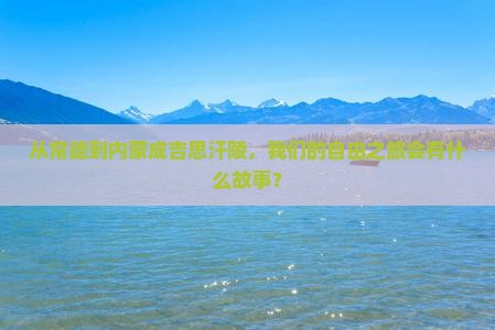 常德去内蒙成吉思汗陵自由团