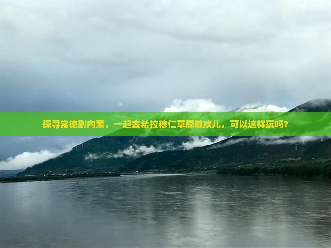 常德去内蒙希拉穆仁草原景点