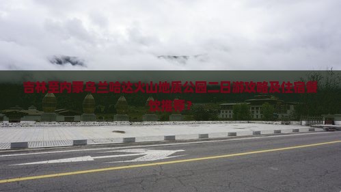 吉林去内蒙乌兰哈达火山地质公园二日游