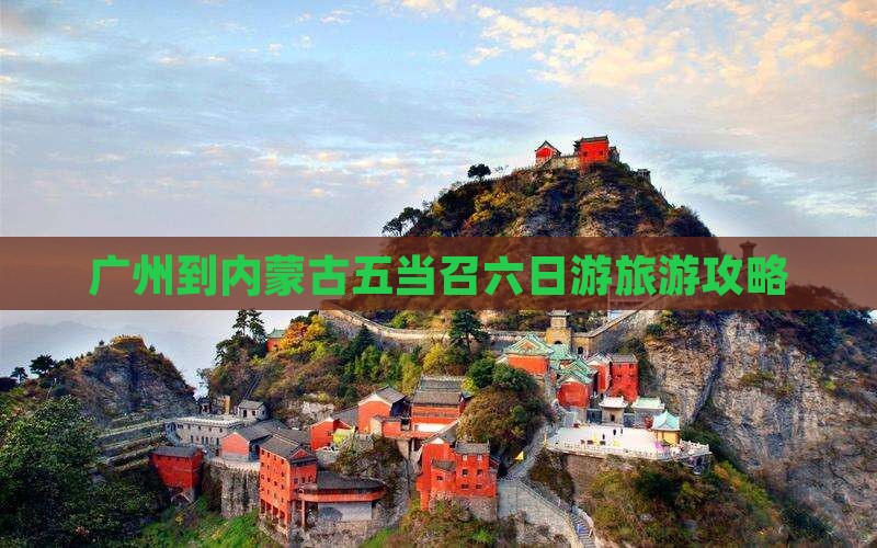 广州到内蒙五当召六日游