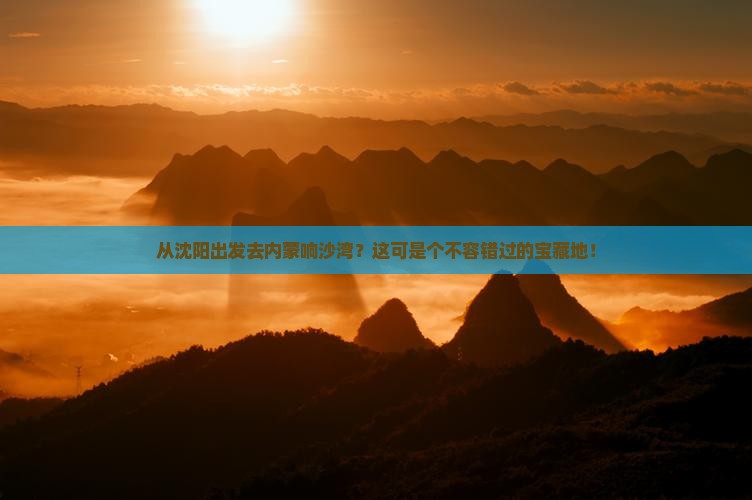 沈阳到内蒙响沙湾必去地