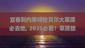 宜春到内蒙呼伦贝尔大草原必去地