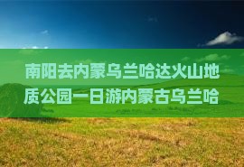 南阳去内蒙乌兰哈达火山地质公园一日游