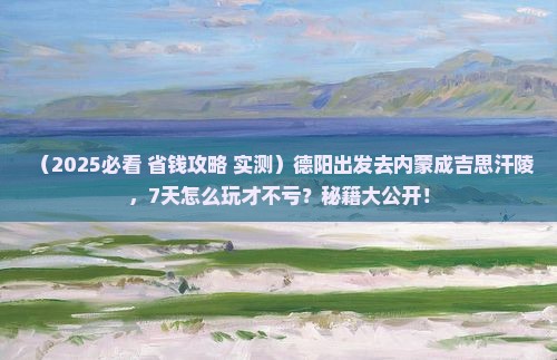 德阳去内蒙成吉思汗陵七日游