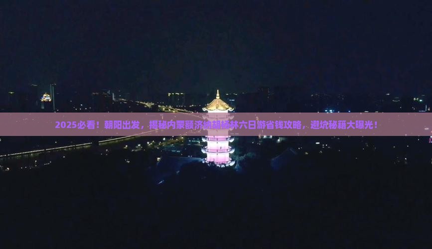朝阳到内蒙额济纳胡杨林六日游
