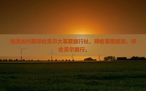 湘潭去内蒙呼伦贝尔大草原旅行社