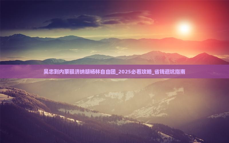 吴忠到内蒙额济纳胡杨林自由团