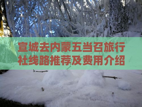 宣城去内蒙五当召旅行社 宣城去内蒙五当召旅行社