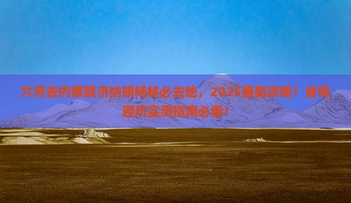 六月去内蒙额济纳胡杨林必去地