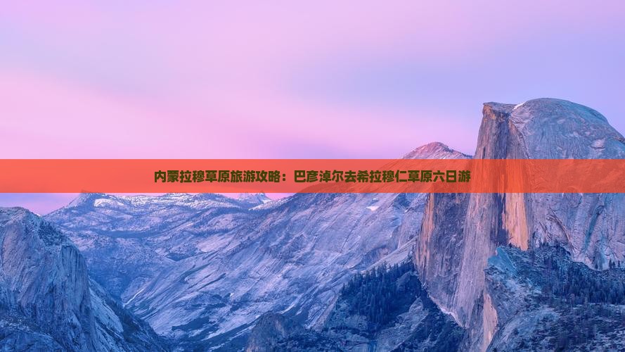 巴彦淖尔去内蒙希拉穆仁草原六日游