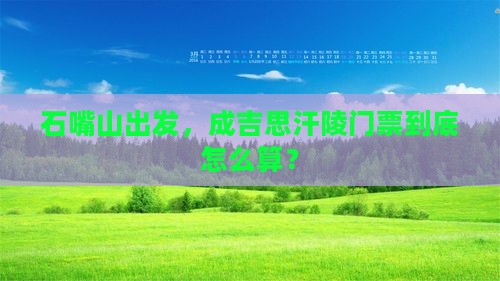 石嘴山去内蒙成吉思汗陵门票