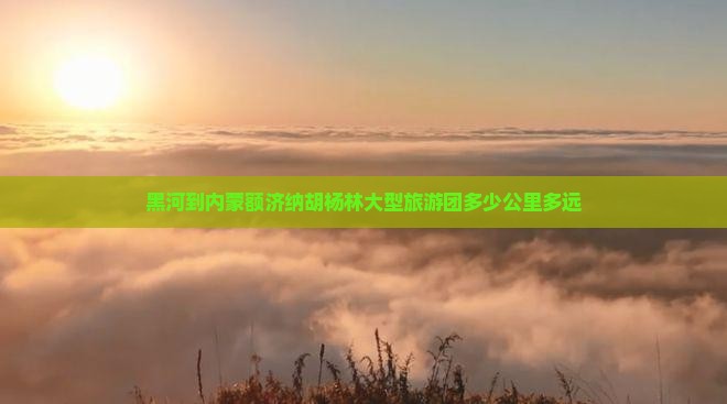 黑河到内蒙额济纳胡杨林大型旅游团