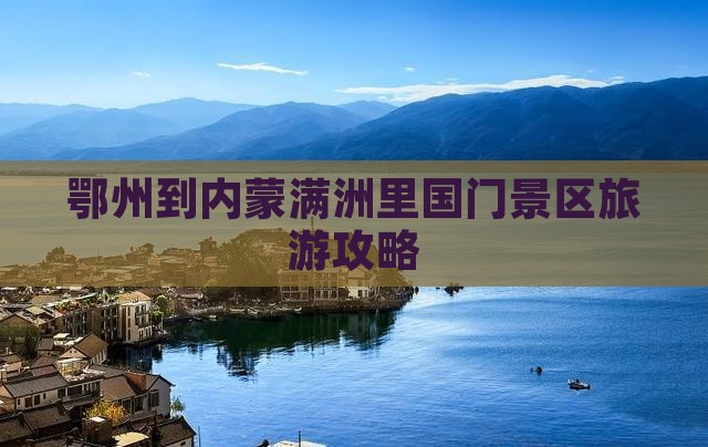 鄂州到内蒙满洲里国门景区团体旅游