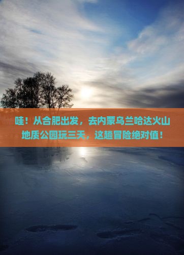 合肥去内蒙乌兰哈达火山地质公园三日游 合肥去内蒙乌兰哈达火山地质公园三日游