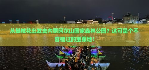 攀枝花到内蒙阿尔山国家森林公园必去地