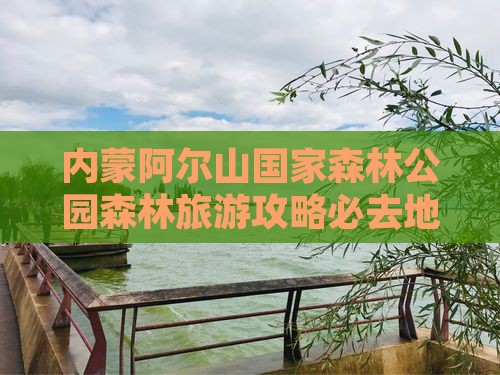醴陵去内蒙阿尔山国家森林公园必去地 醴陵去内蒙阿尔山国家森林公园必去地