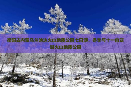 衡阳去内蒙乌兰哈达火山地质公园七日游
