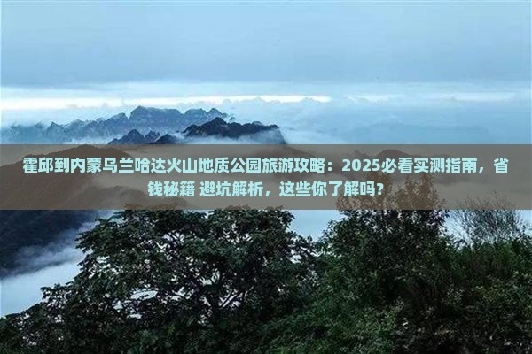 霍邱到内蒙乌兰哈达火山地质公园旅游