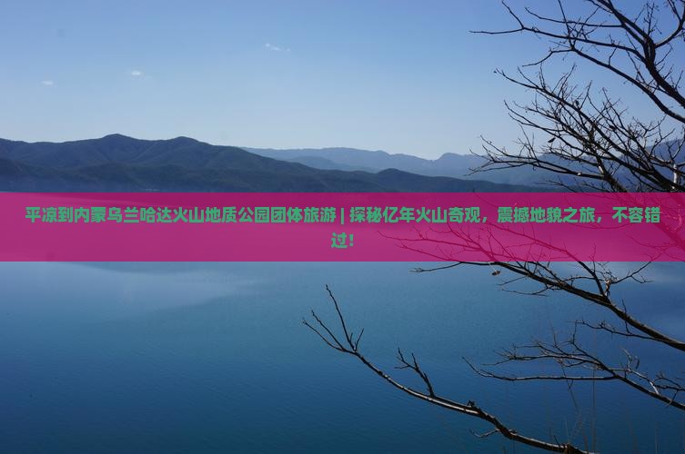 平凉到内蒙乌兰哈达火山地质公园团体旅游