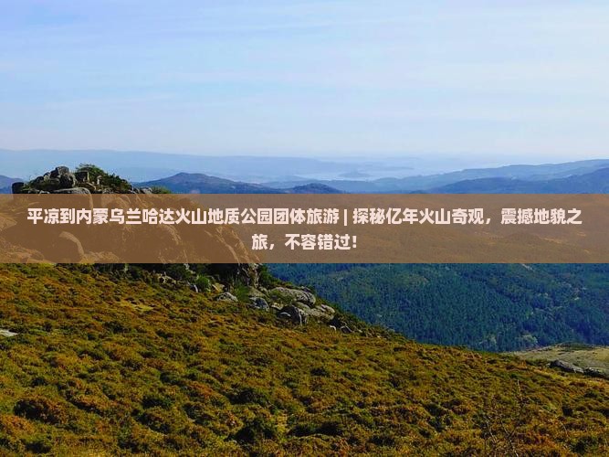 平凉到内蒙乌兰哈达火山地质公园团体旅游