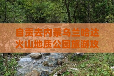自贡去内蒙乌兰哈达火山地质公园攻略
