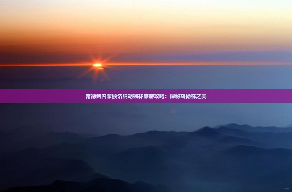 常德到内蒙额济纳胡杨林旅游
