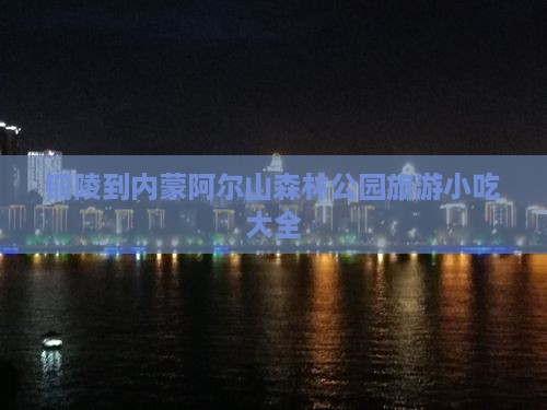 铜陵到内蒙阿尔山国家森林公园旅游小吃