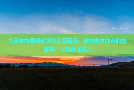 九月到内蒙呼伦贝尔大草原哪里玩