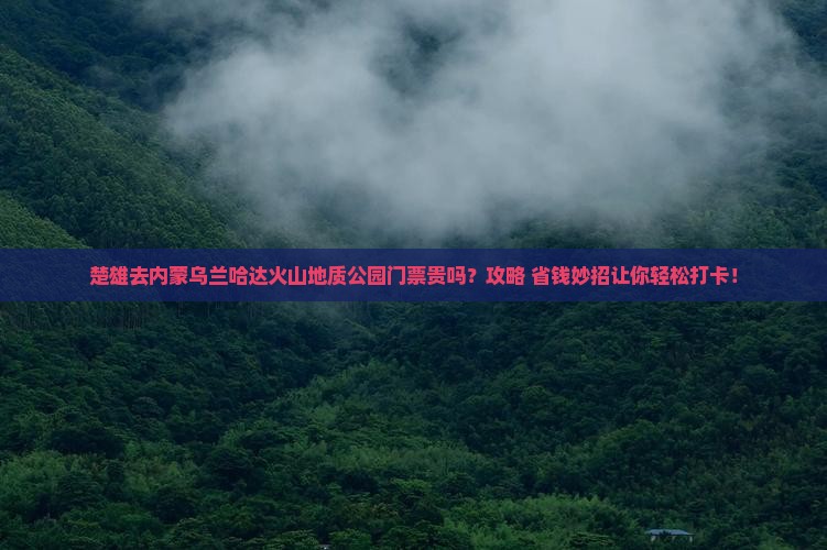 楚雄去内蒙乌兰哈达火山地质公园门票