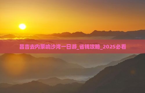 昌吉去内蒙响沙湾一日游