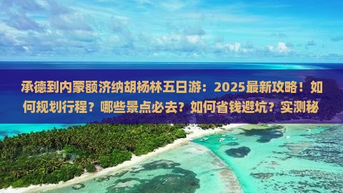 承德到内蒙额济纳胡杨林五日游