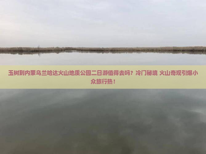 玉树到内蒙乌兰哈达火山地质公园二日游
