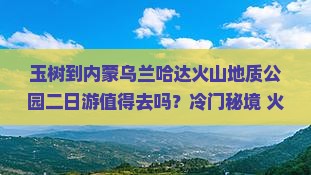 玉树到内蒙乌兰哈达火山地质公园二日游