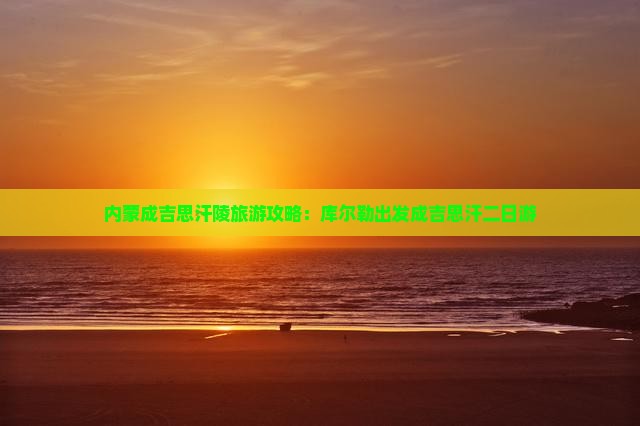 库尔勒去内蒙成吉思汗陵二日游