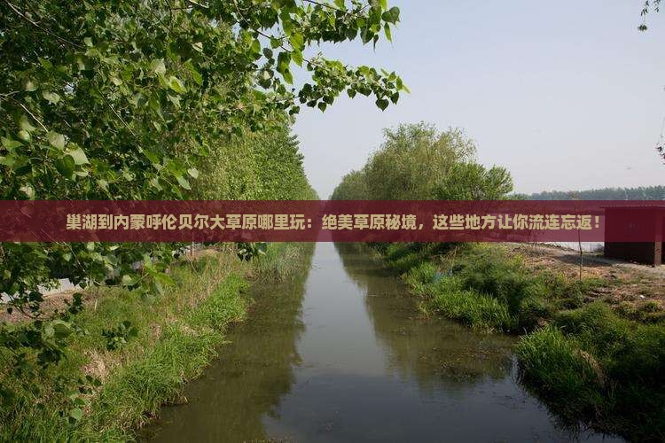 巢湖到内蒙呼伦贝尔大草原哪里玩 巢湖到内蒙呼伦贝尔大草原哪里玩