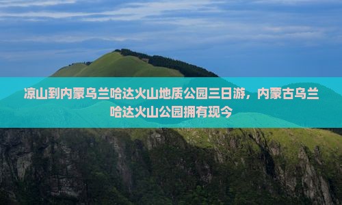 凉山到内蒙乌兰哈达火山地质公园三日游