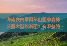 海南去内蒙阿尔山国家森林公园大型旅游团