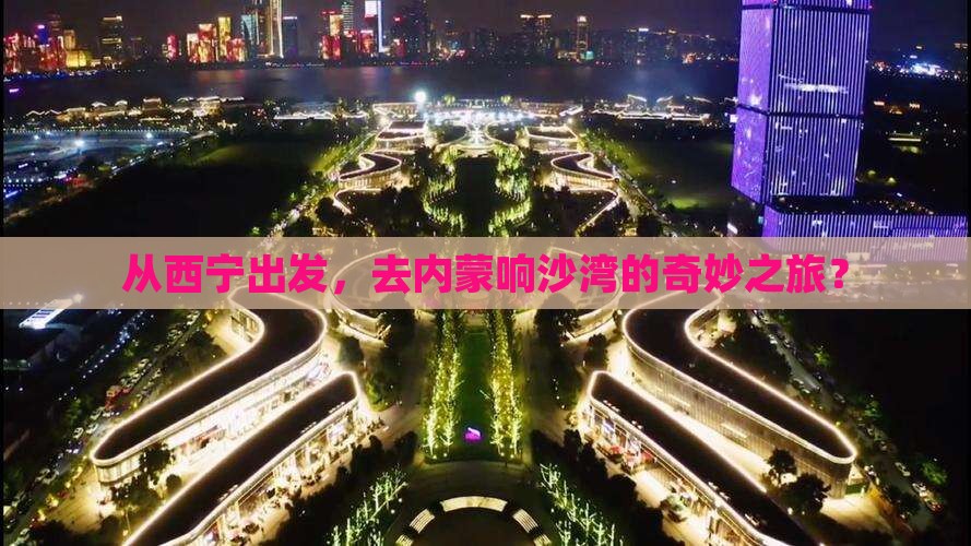 西宁到内蒙响沙湾旅游