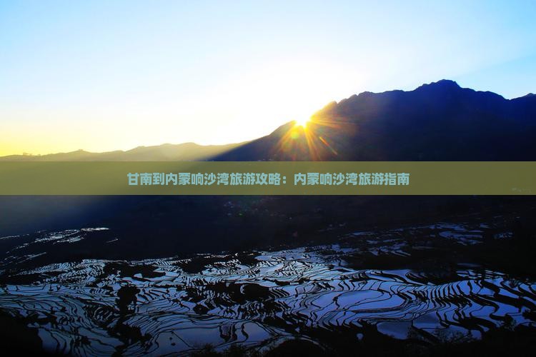 甘南到内蒙响沙湾旅游